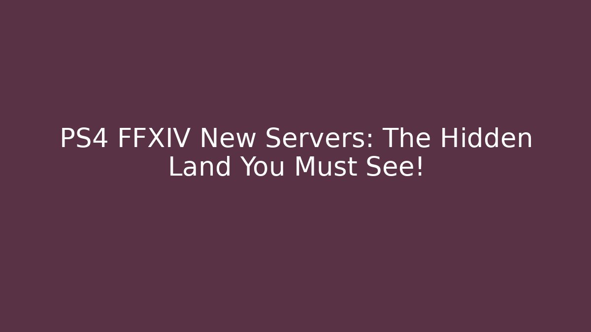 PS4 FFXIV New Servers: The Hidden Land You Must See!