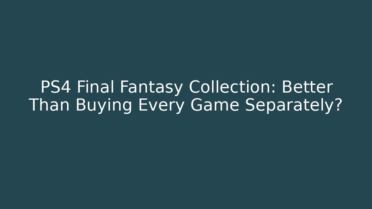 PS4 Final Fantasy Collection: Better Than Buying Every Game Separately? - Boomer Naturals