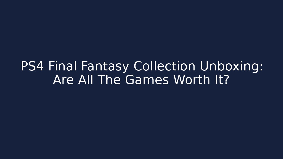 PS4 Final Fantasy Collection Unboxing: Are All The Games Worth It?