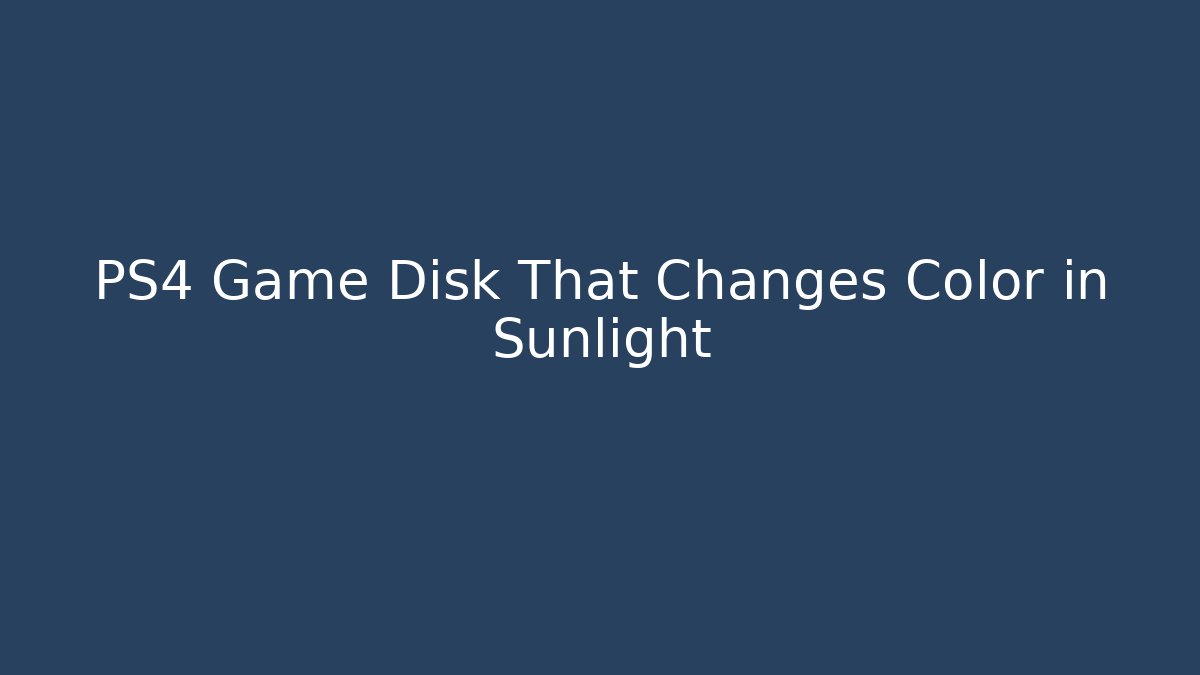 PS4 Game Disk That Changes Color in Sunlight