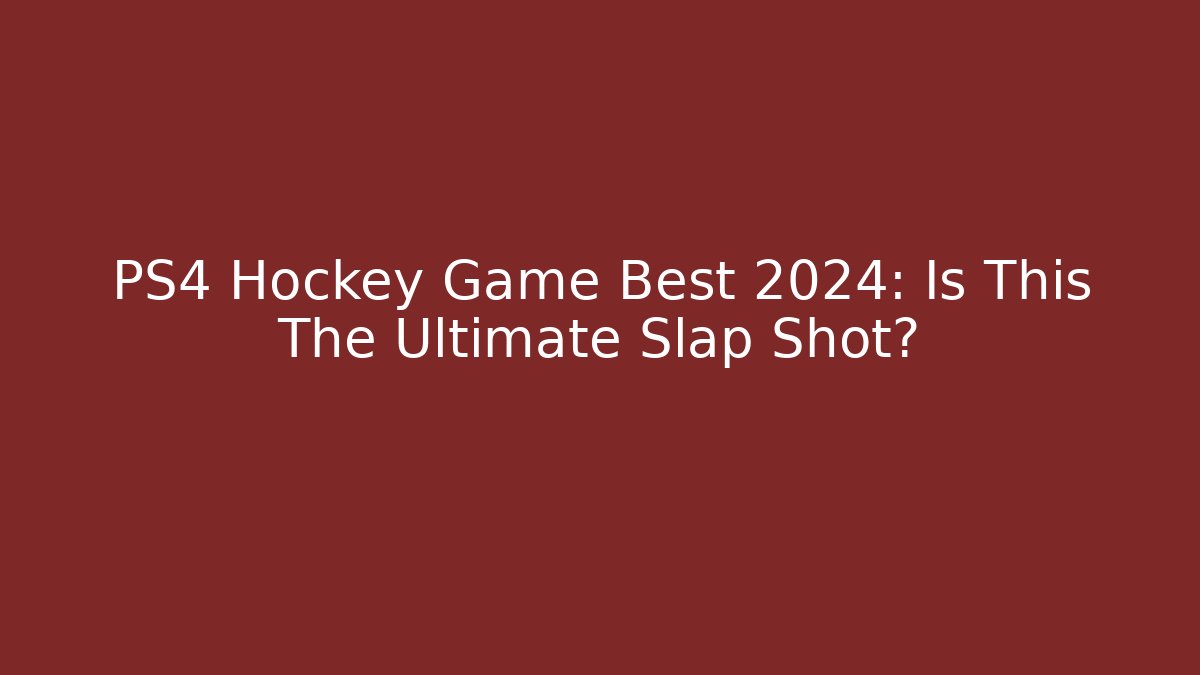 PS4 Hockey Game Best 2024: Is This The Ultimate Slap Shot?
