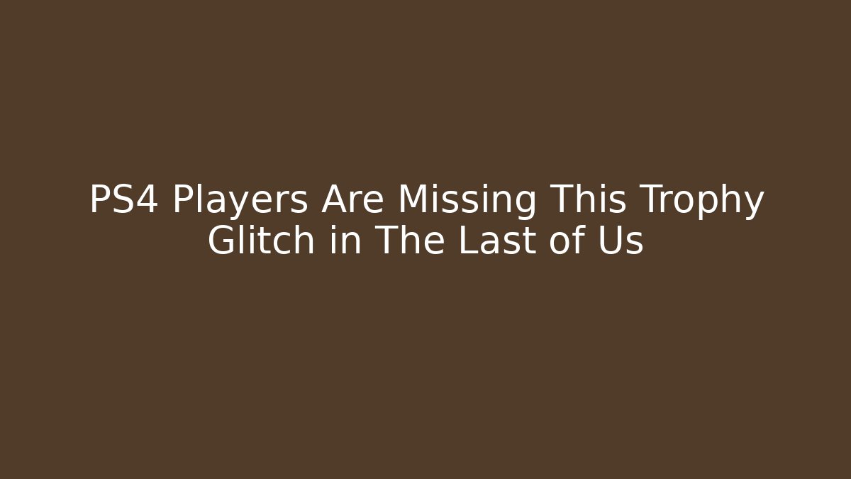 PS4 Players Are Missing This Trophy Glitch in The Last of Us