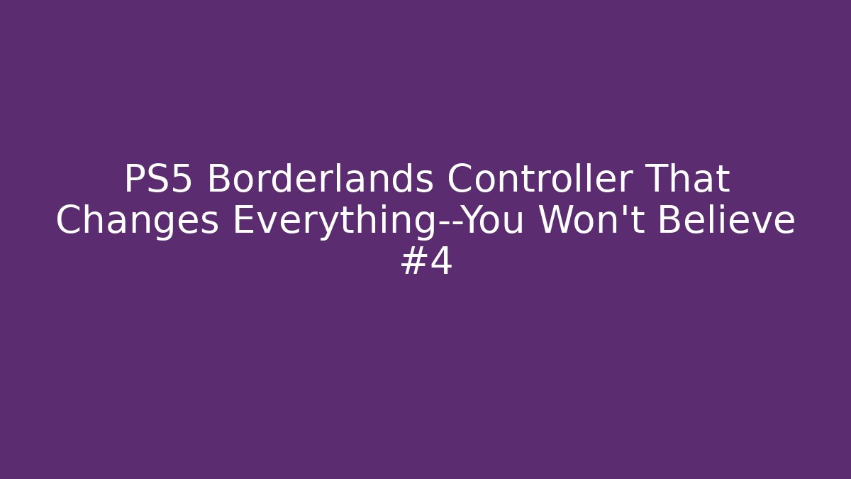 PS5 Borderlands Controller That Changes Everything—You Won't Believe #4