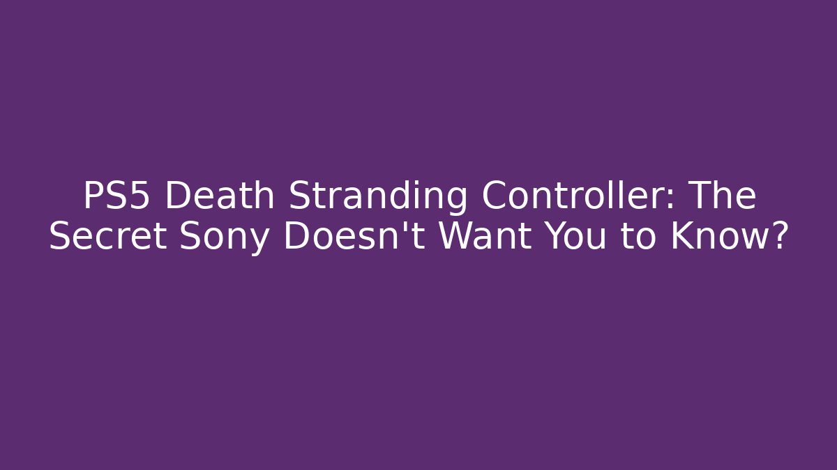 PS5 Death Stranding Controller: The Secret Sony Doesn't Want You to Know?