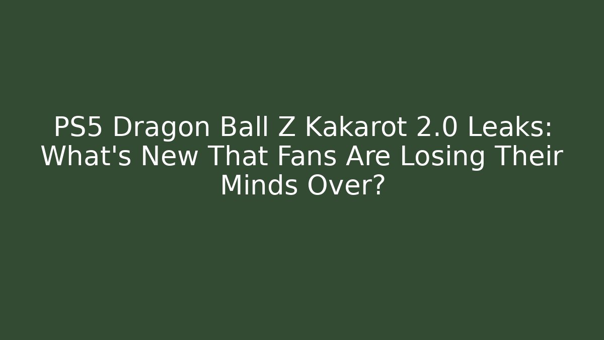 PS5 Dragon Ball Z Kakarot 2.0 Leaks: What's New That Fans Are Losing Their Minds Over? - Boomer Naturals