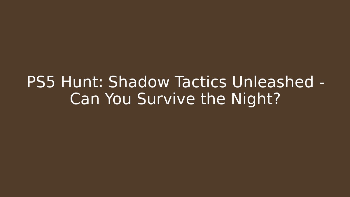 PS5 Hunt: Shadow Tactics Unleashed – Can You Survive the Night?
