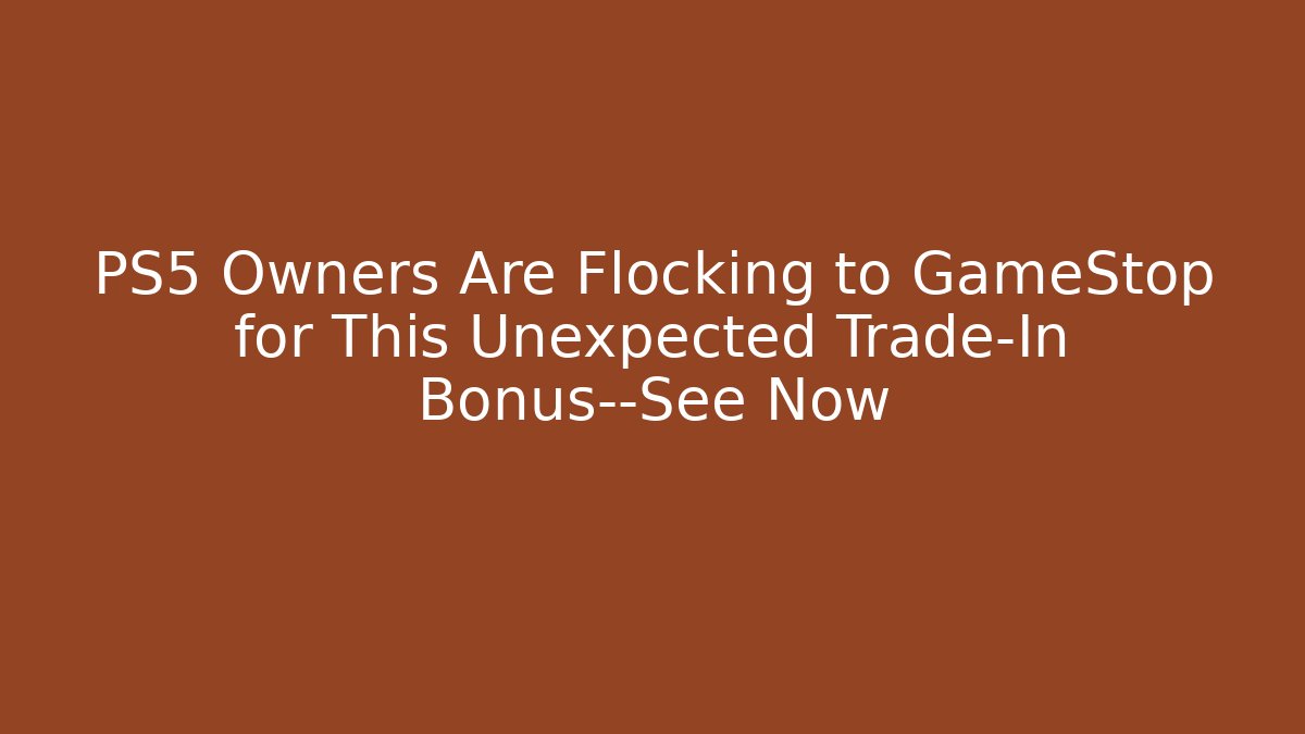 PS5 Owners Are Flocking to GameStop for This Unexpected Trade-In Bonus—See Now