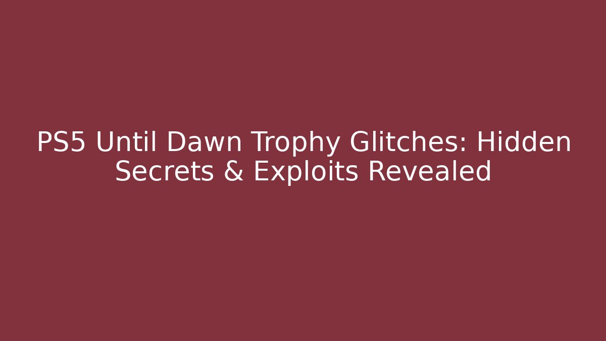 PS5 Until Dawn Trophy Glitches: Hidden Secrets & Exploits Revealed - Boomer Naturals