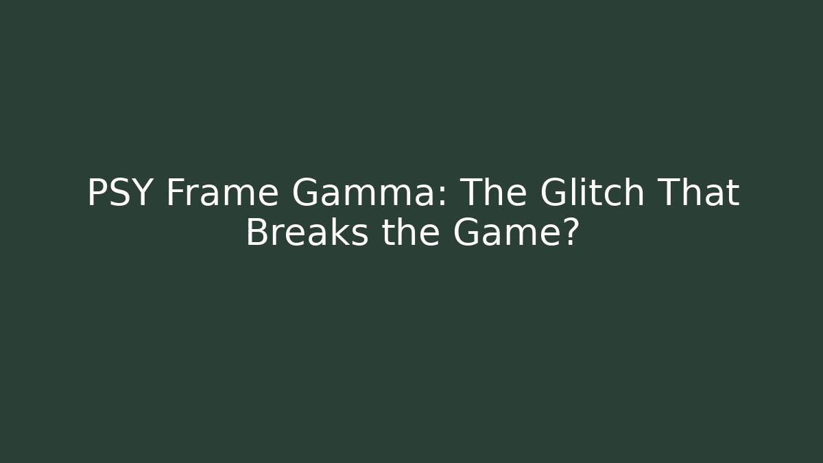 PSY Frame Gamma: The Glitch That Breaks the Game?