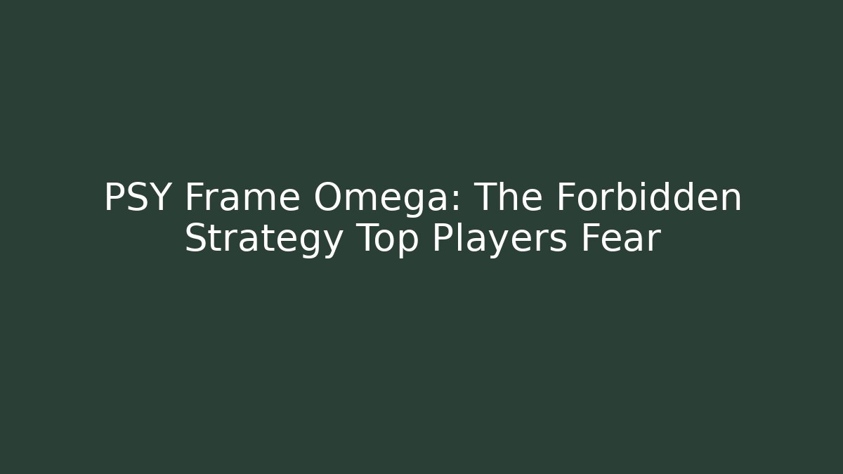 PSY Frame Omega: The Forbidden Strategy Top Players Fear