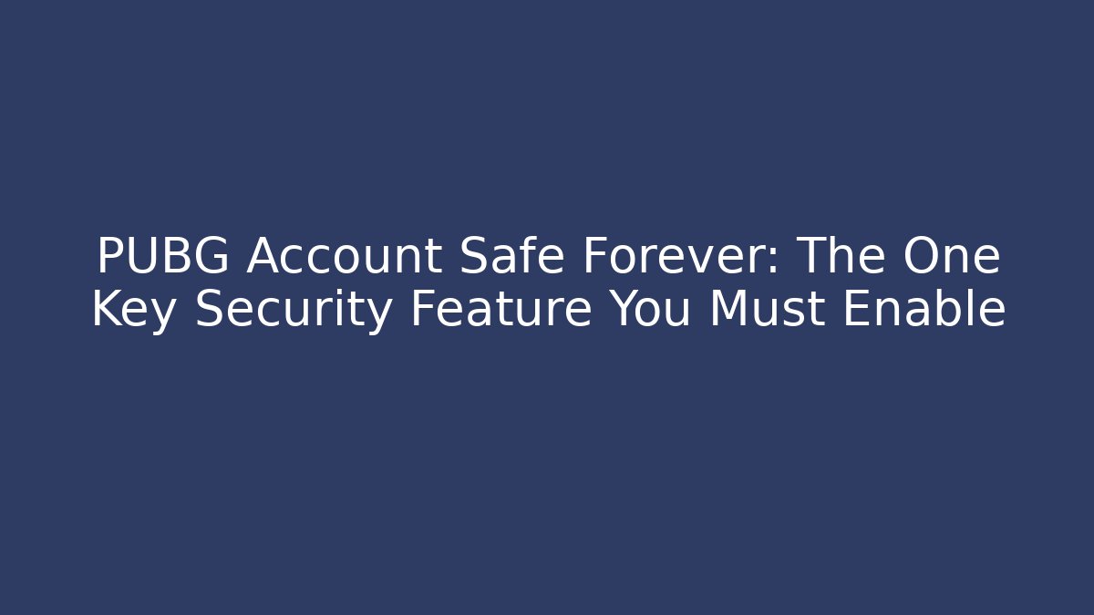 PUBG Account Safe Forever: The One Key Security Feature You Must Enable