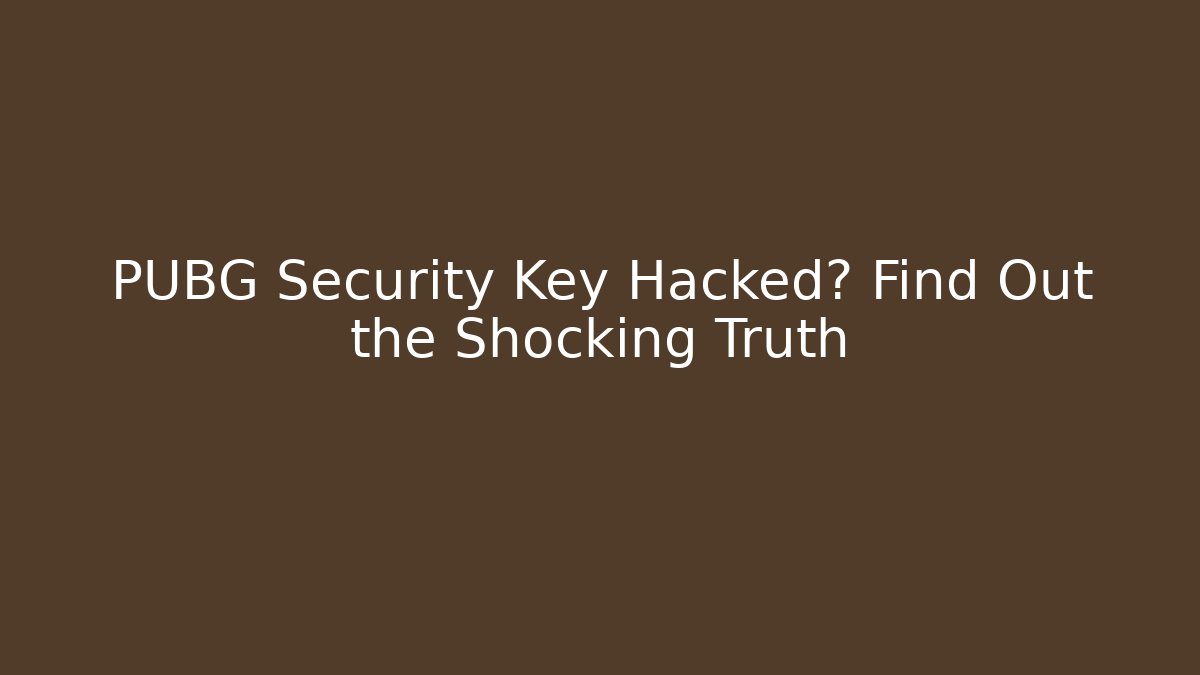 PUBG Security Key Hacked? Find Out the Shocking Truth - Boomer Naturals