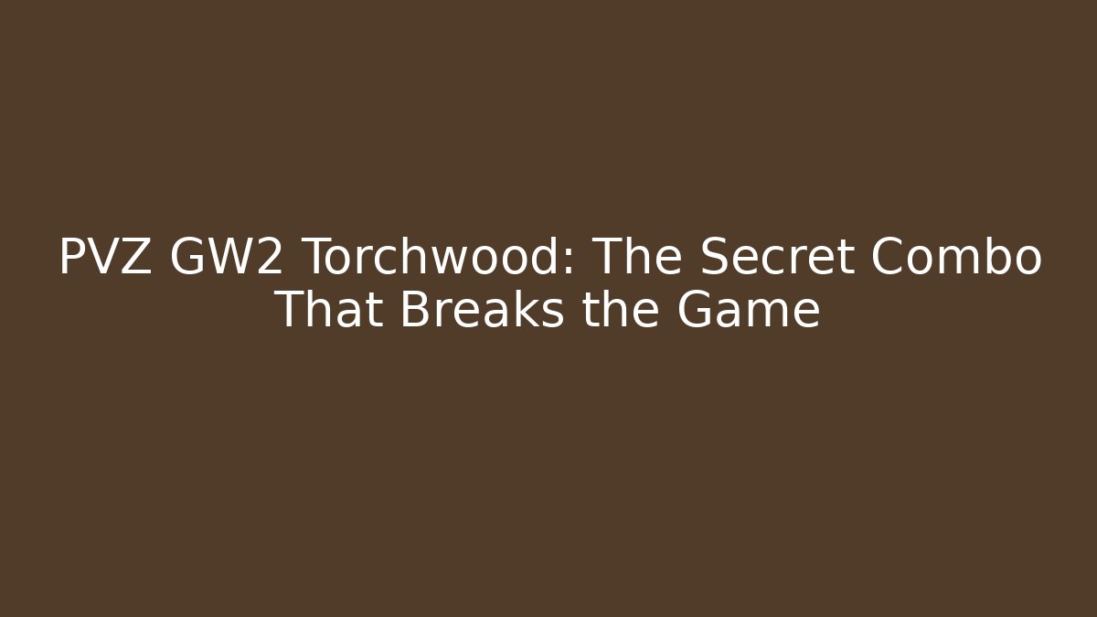 PVZ GW2 Torchwood: The Secret Combo That Breaks the Game - Boomer Naturals
