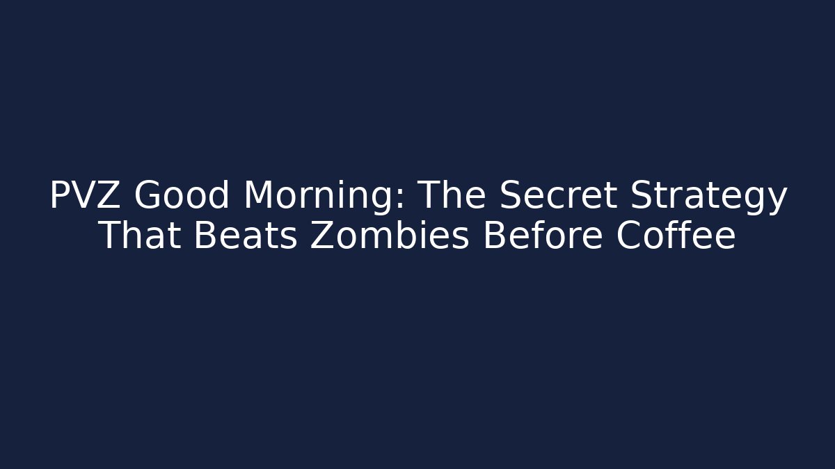 PVZ Good Morning: The Secret Strategy That Beats Zombies Before Coffee