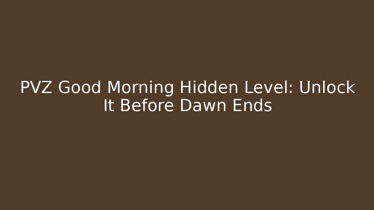PVZ Good Morning Hidden Level: Unlock It Before Dawn Ends