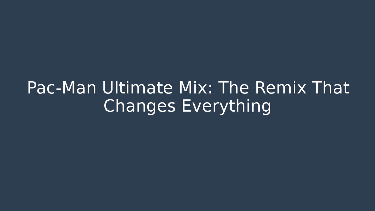 Pac-Man Ultimate Mix: The Remix That Changes Everything