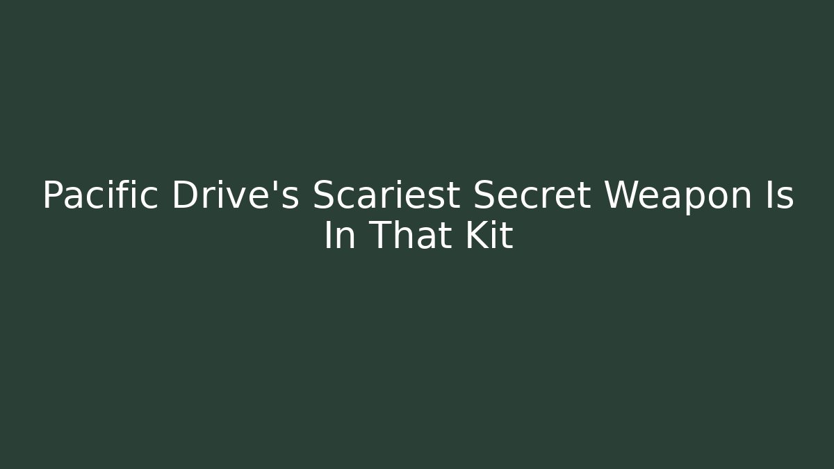 Pacific Drive's Scariest Secret Weapon Is In That Kit