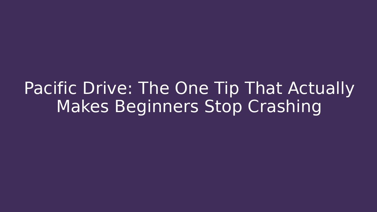 Pacific Drive: The One Tip That Actually Makes Beginners Stop Crashing