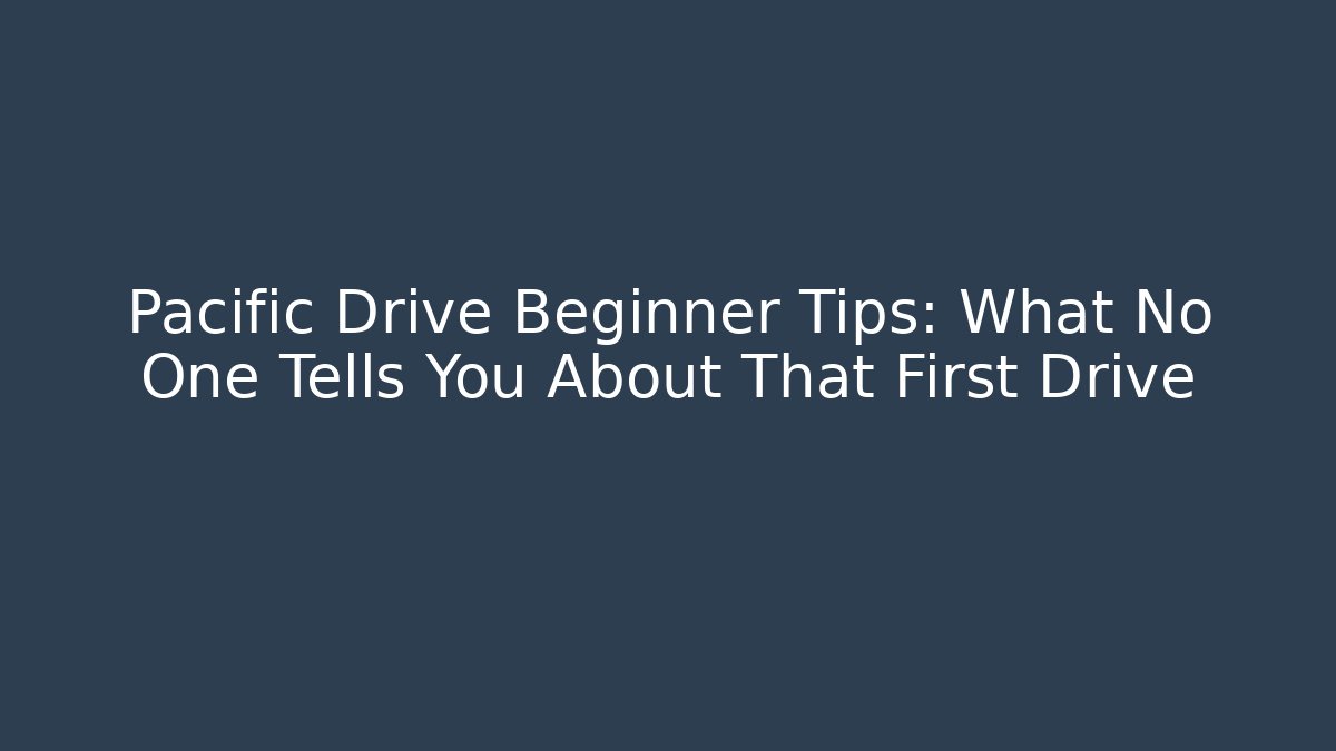 Pacific Drive Beginner Tips: What No One Tells You About That First Drive