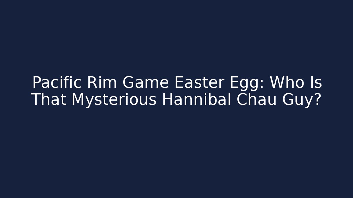 Pacific Rim Game Easter Egg: Who Is That Mysterious Hannibal Chau Guy?