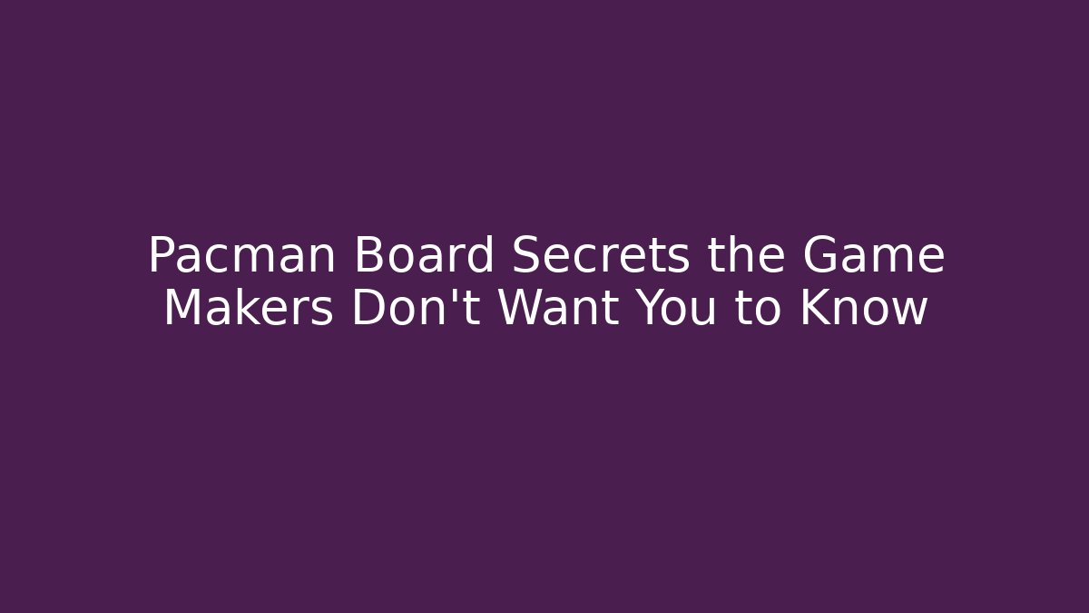 Pacman Board Secrets the Game Makers Don't Want You to Know