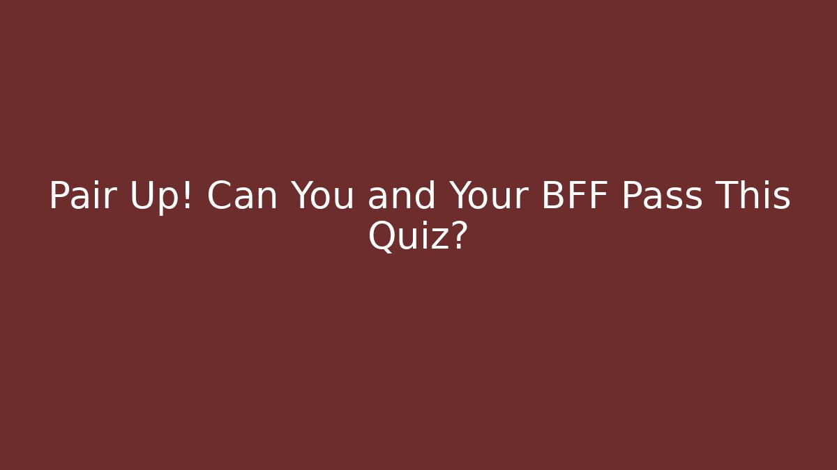 Pair Up! Can You and Your BFF Pass This Quiz?