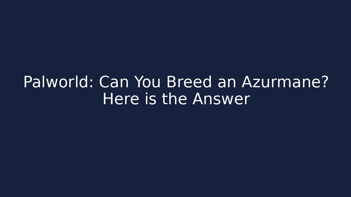Palworld: Can You Breed an Azurmane? Here is the Answer