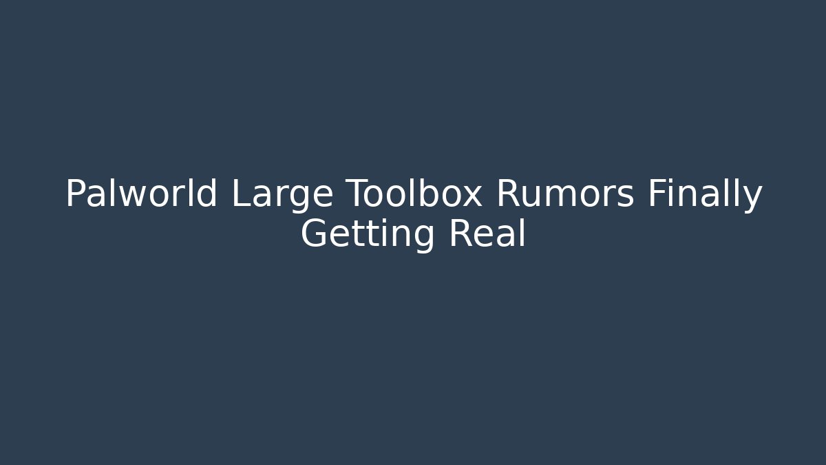 Palworld Large Toolbox Rumors Finally Getting Real