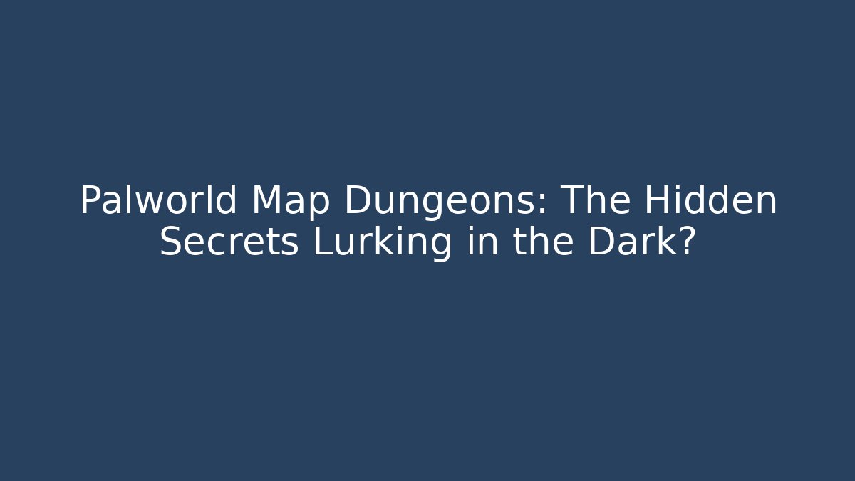 Palworld Map Dungeons: The Hidden Secrets Lurking in the Dark?