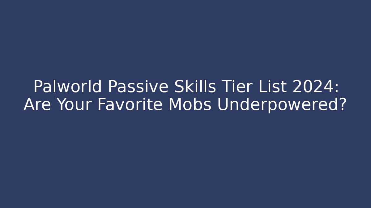 Palworld Passive Skills Tier List 2024: Are Your Favorite Mobs Underpowered? - Boomer Naturals