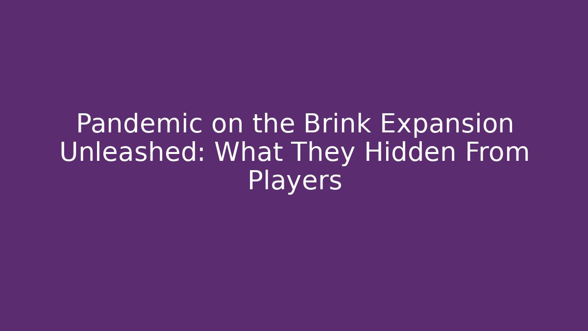 Pandemic on the Brink Expansion Unleashed: What They Hidden From Players