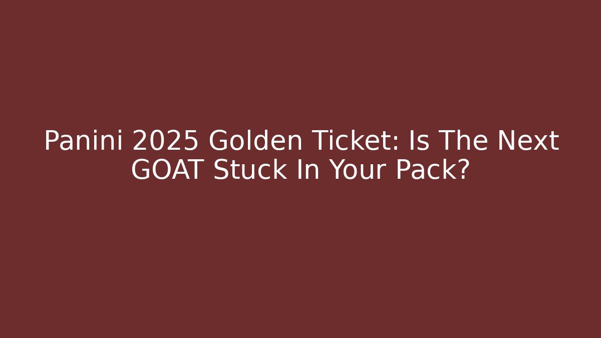 Panini 2025 Golden Ticket: Is The Next GOAT Stuck In Your Pack?