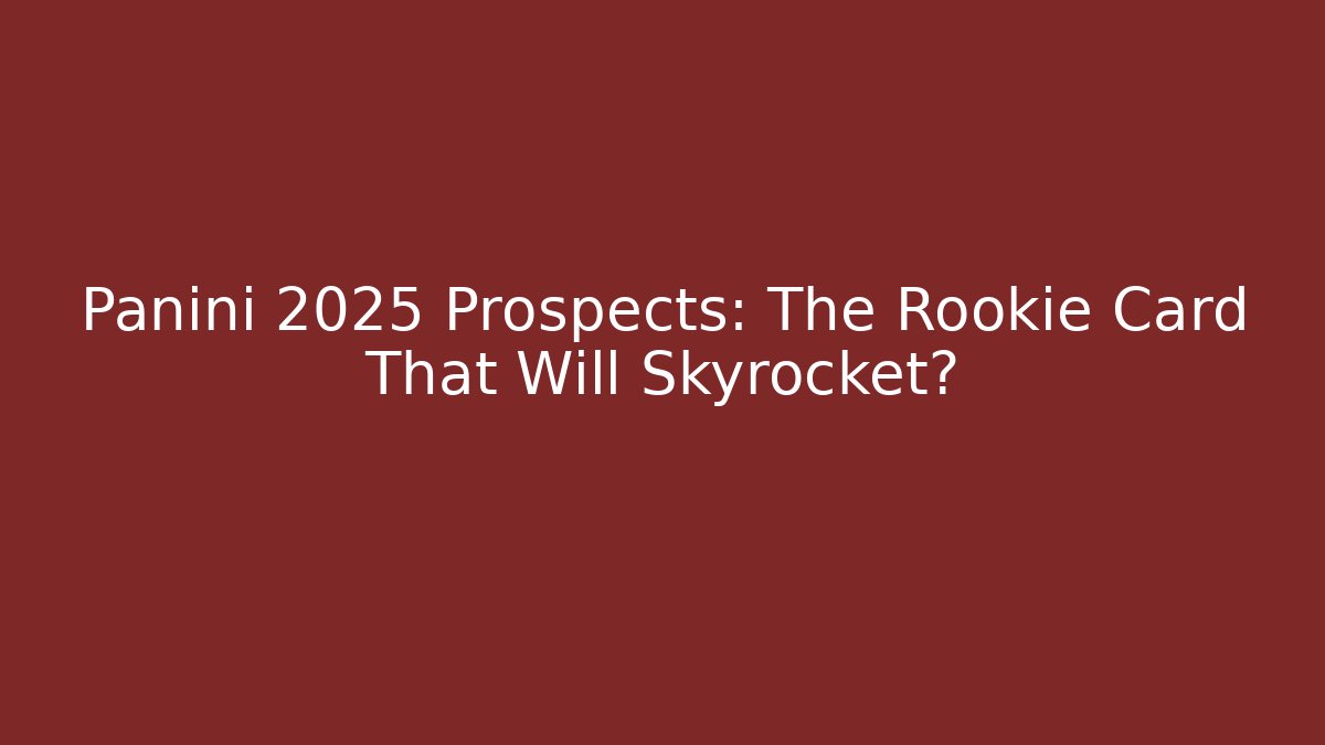 Panini 2025 Prospects: The Rookie Card That Will Skyrocket?