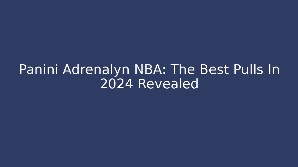 Panini Adrenalyn NBA: The Best Pulls In 2024 Revealed