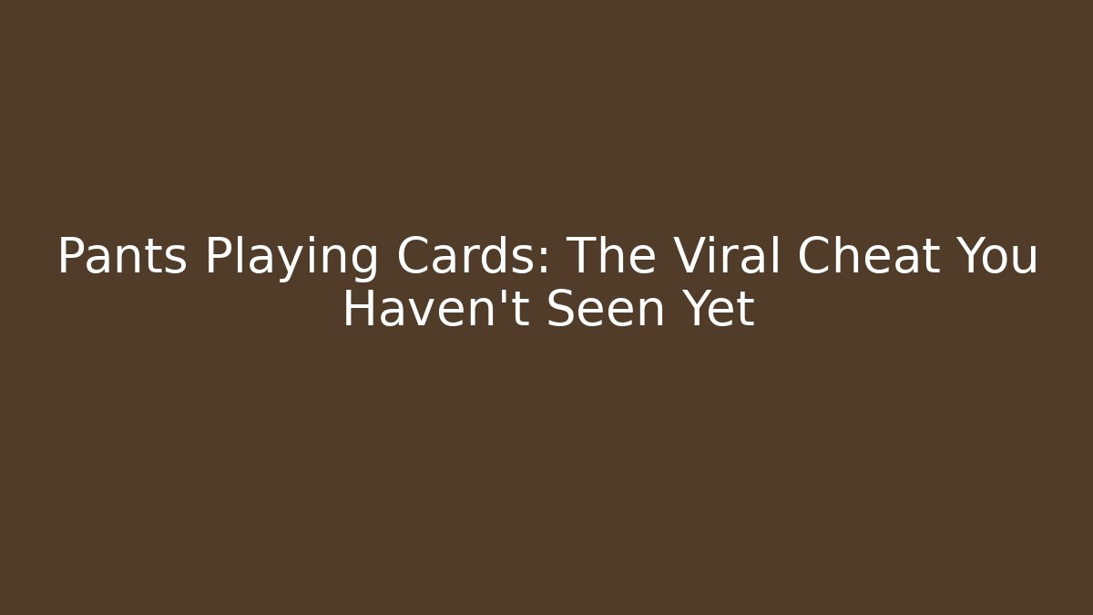 Pants Playing Cards: The Viral Cheat You Haven't Seen Yet