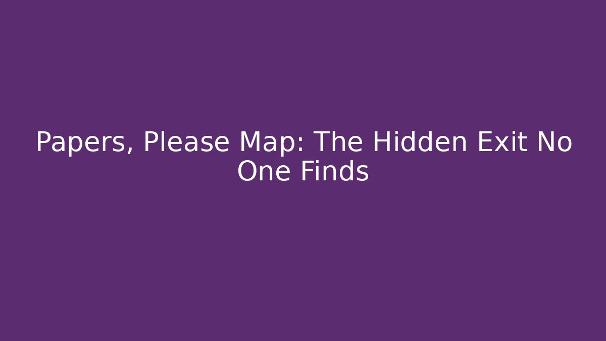 Papers, Please Map: The Hidden Exit No One Finds - Boomer Naturals