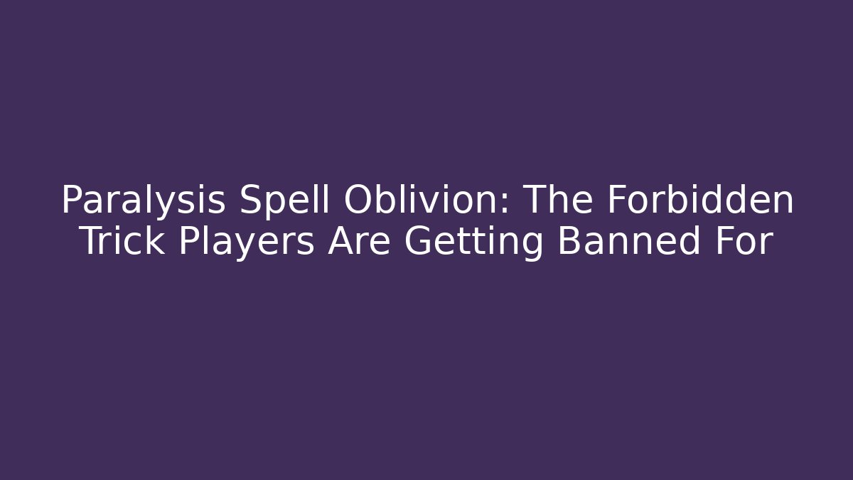 Paralysis Spell Oblivion: The Forbidden Trick Players Are Getting Banned For - Boomer Naturals