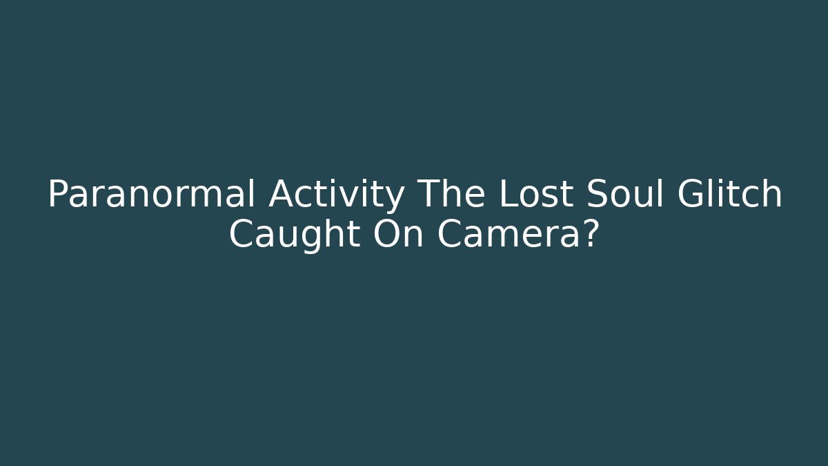 Paranormal Activity The Lost Soul Glitch Caught On Camera?