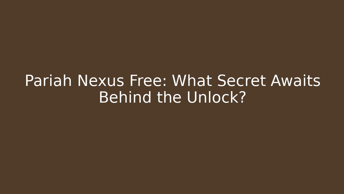 Pariah Nexus Free: What Secret Awaits Behind the Unlock?