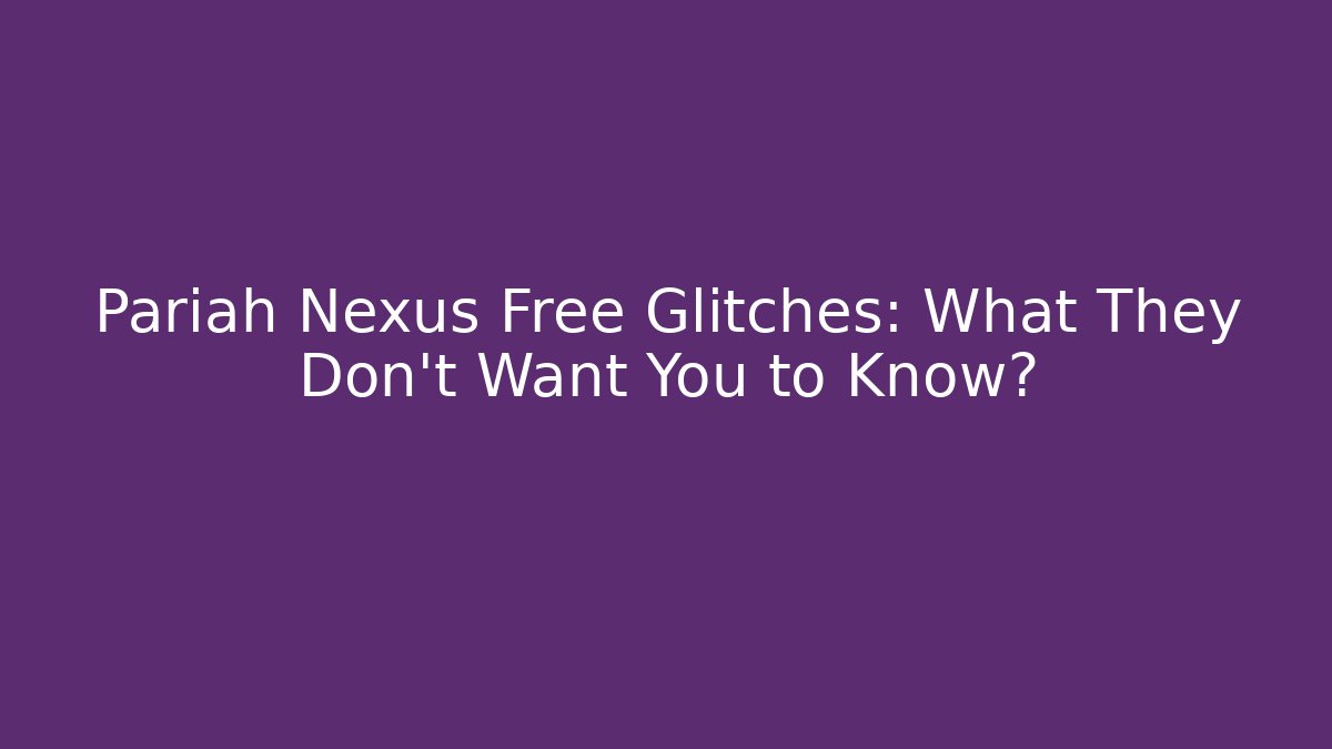 Pariah Nexus Free Glitches: What They Don’t Want You to Know?