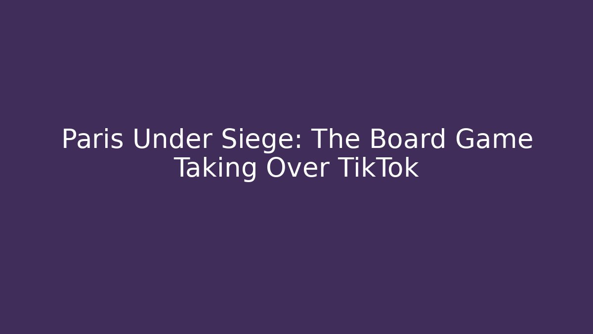 Paris Under Siege: The Board Game Taking Over TikTok