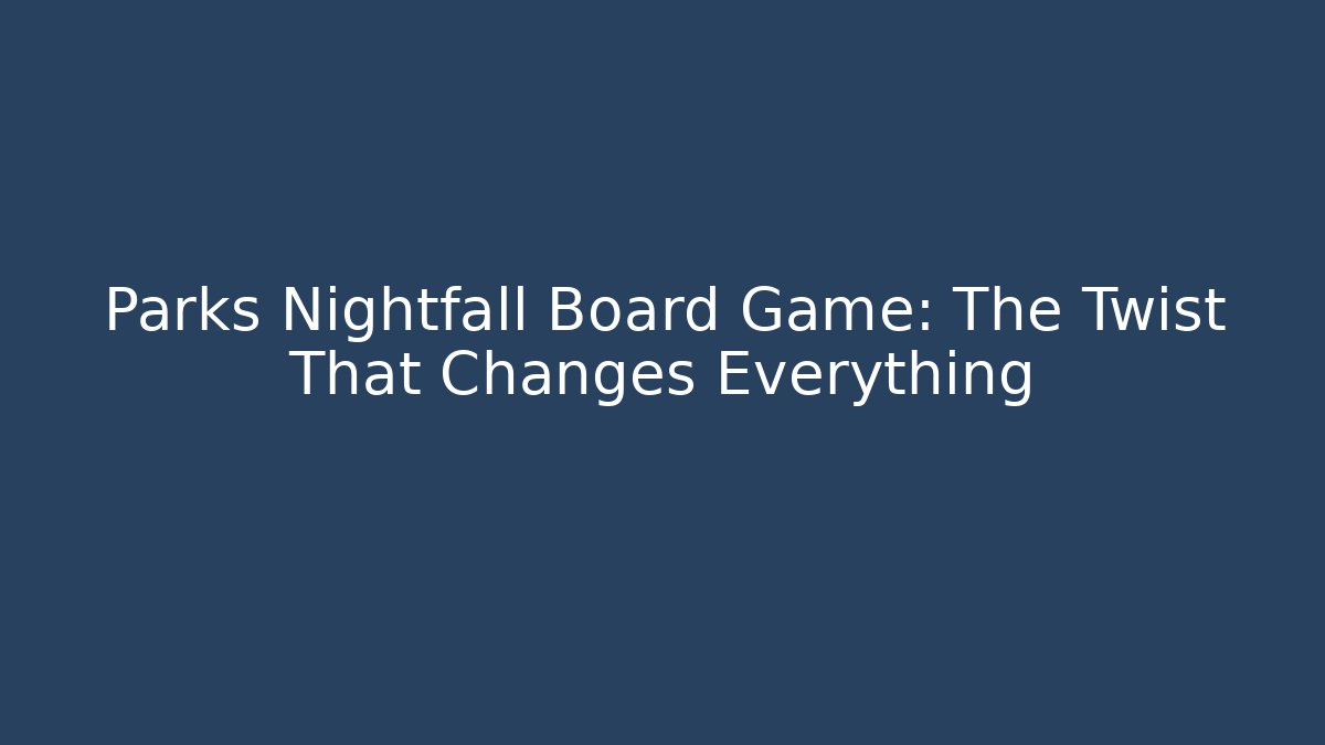 Parks Nightfall Board Game: The Twist That Changes Everything