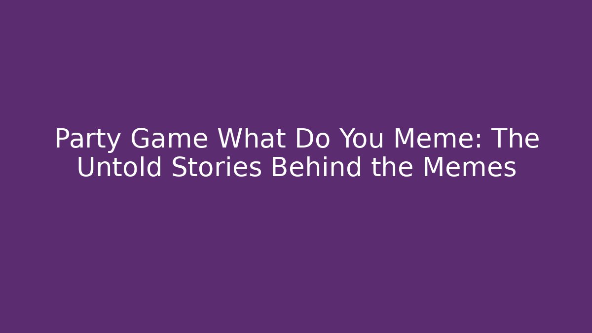 Party Game What Do You Meme: The Untold Stories Behind the Memes