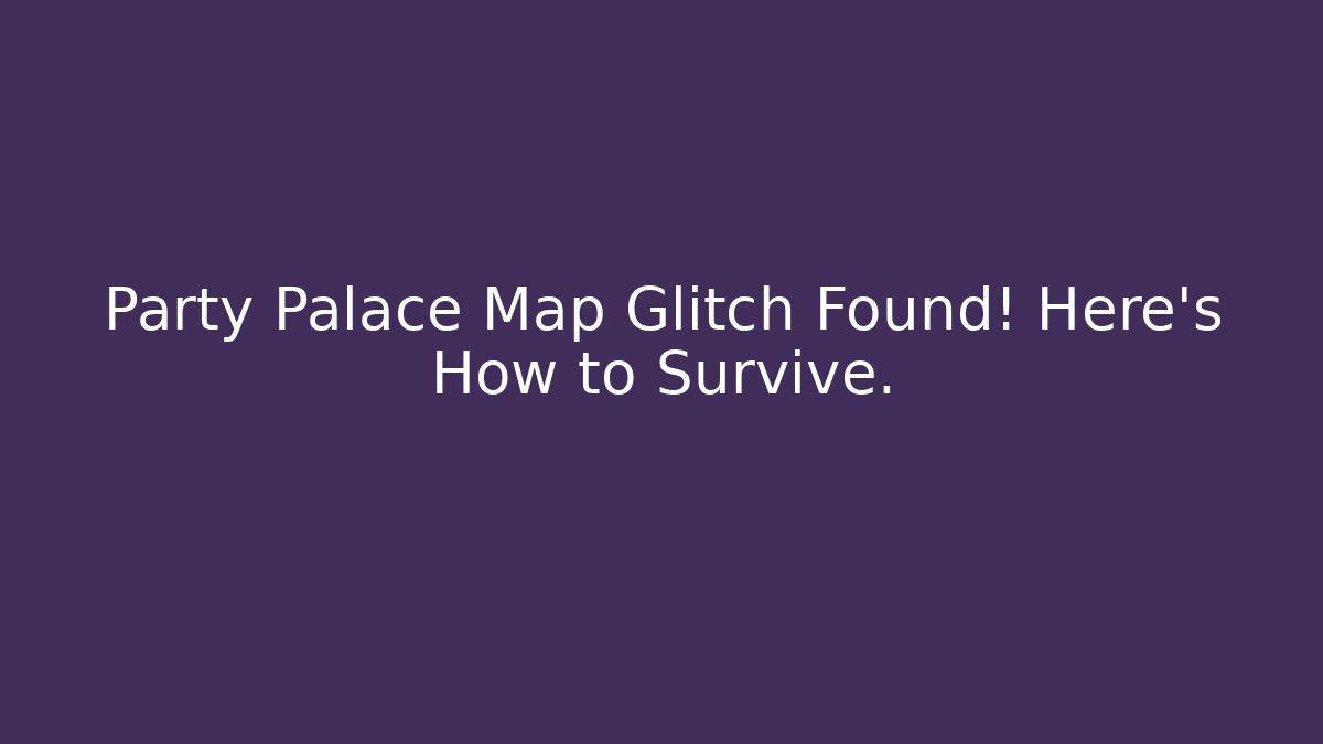 Party Palace Map Glitch Found! Here's How to Survive. - Boomer Naturals