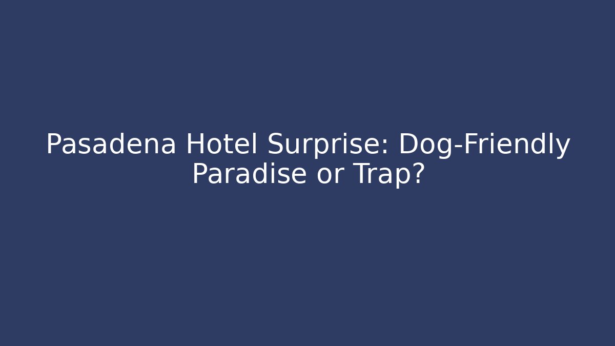 Pasadena Hotel Surprise: Dog-Friendly Paradise or Trap?