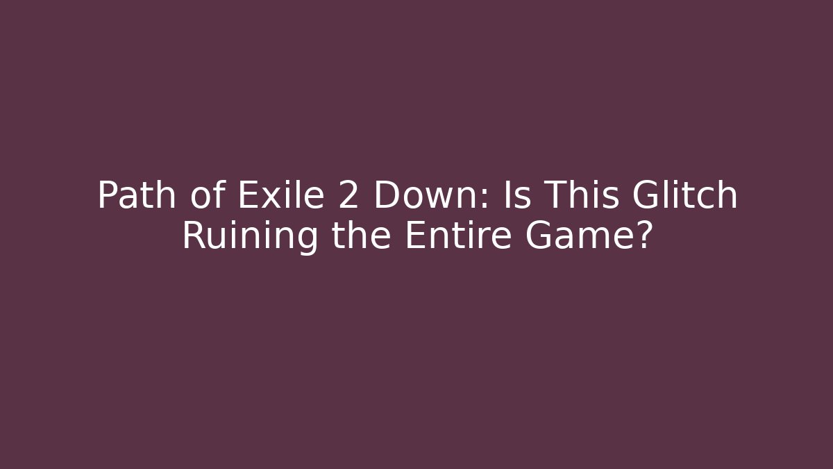 Path of Exile 2 Down: Is This Glitch Ruining the Entire Game?