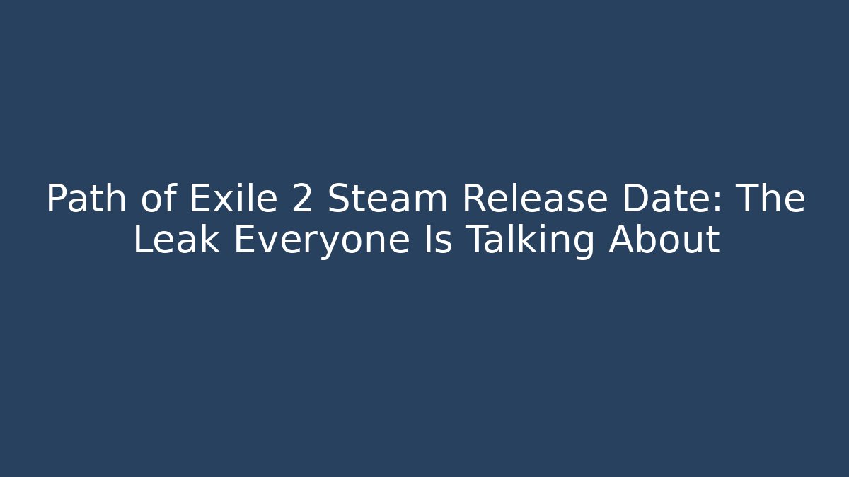 Path of Exile 2 Steam Release Date: The Leak Everyone Is Talking About