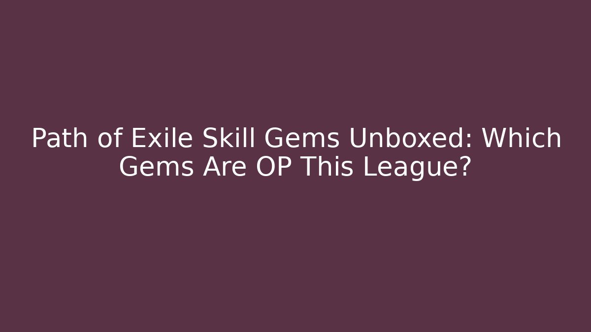 Path of Exile Skill Gems Unboxed: Which Gems Are OP This League? - Boomer Naturals