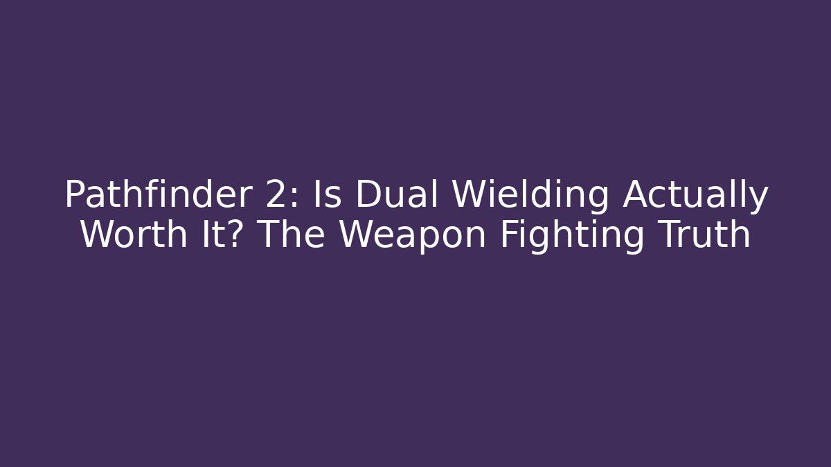 Pathfinder 2: Is Dual Wielding Actually Worth It? The Weapon Fighting Truth