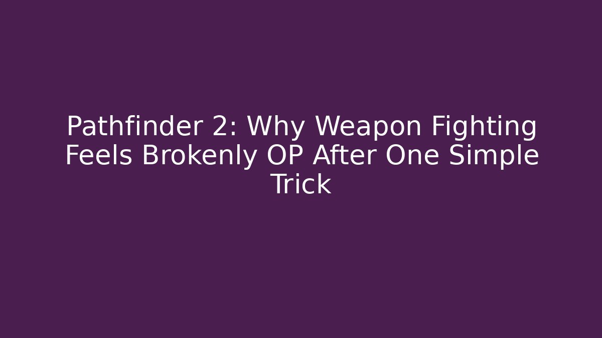 Pathfinder 2: Why Weapon Fighting Feels Brokenly OP After One Simple Trick